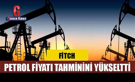 Fitch Petrol Fiyat Tahminini Y Kseltti G Ndem K Br S Gazetesi