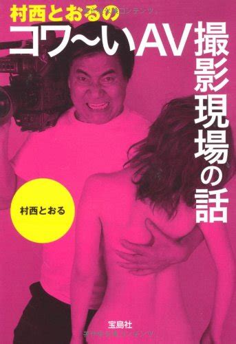 Jp 村西とおるのコワ〜いav撮影現場の話 宝島sugoi文庫 宝島sugoi文庫 A む 3 1 村西