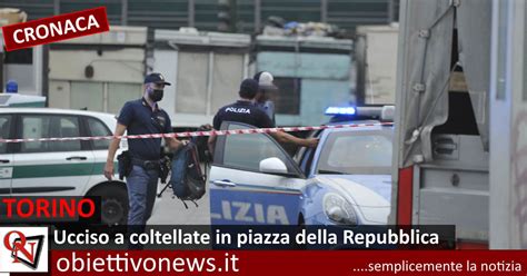 TORINO Ucciso A Coltellate In Piazza Della Repubblica Durante Una Lite