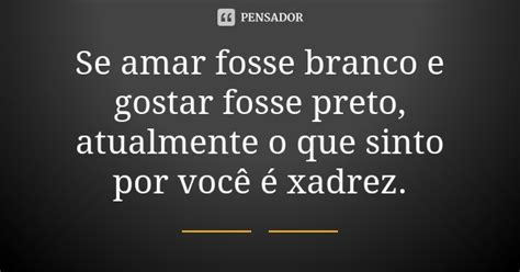 Se Amar Fosse Branco E Gostar Fosse Preto Atualmente O Que Sinto