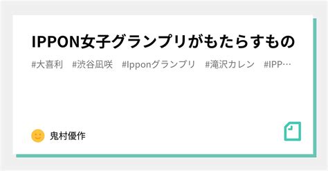 Ippon女子グランプリがもたらすもの｜鬼村優作