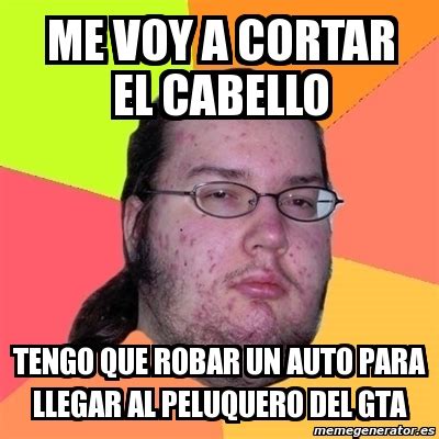 Meme Friki Me Voy A Cortar El Cabello Tengo Que Robar Un Auto Para