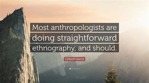 Clifford Geertz Quote: “Most anthropologists are doing straightforward ...