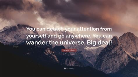 Frederick Lenz Quote You Can Detach Your Attention From Yourself And