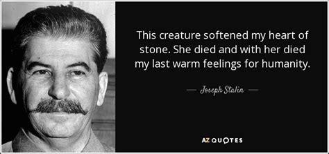 Joseph Stalin quote: This creature softened my heart of stone. She died ...