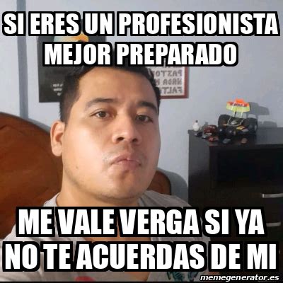 Meme Personalizado Si Eres Un Profesionista Mejor Preparado Me Vale