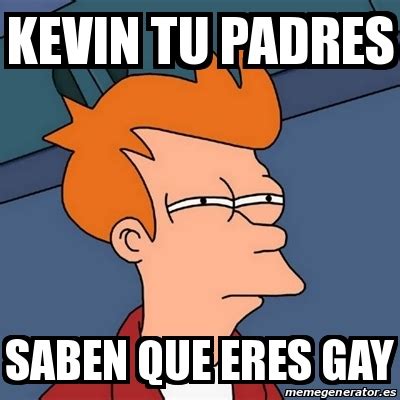 Meme Futurama Fry Kevin Tu Padres Saben Que Eres Gay 22338886