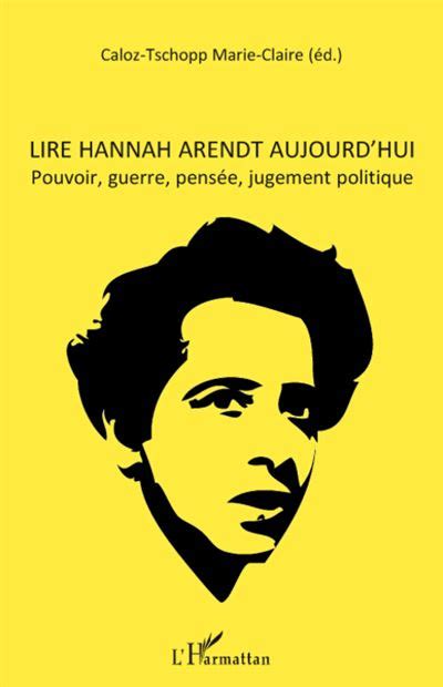 Lire Hannah Arendt Aujourd Hui Pouvoir Guerre Pens E Jugement