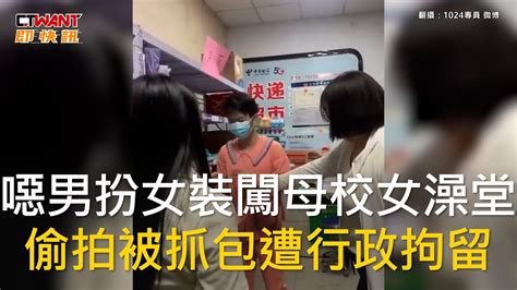 Ctwant 國際新聞 噁男扮女裝闖母校女澡堂 偷拍被抓包遭行政拘留 Youtube