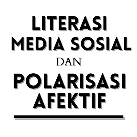 Literasi Media Sosial Dan Polarisasi Afektif Lentera Litera