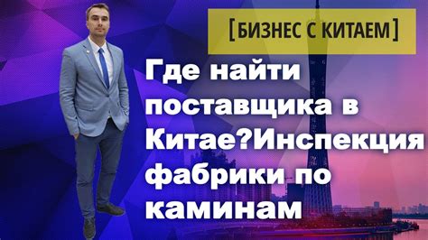 Где найти поставщика в Китае. Начать бизнес с Китаем. Камины оптом из ...
