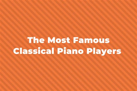 21 Of The Greatest And Most Famous Classical Pianists Of All Time