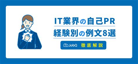 【it業界の自己pr】経験者・未経験者別に例文8選を紹介します Jobq[ジョブキュー]