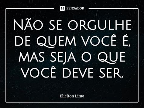 ⁠não Se Orgulhe De Quem Você é Mas Elielton Lima Pensador