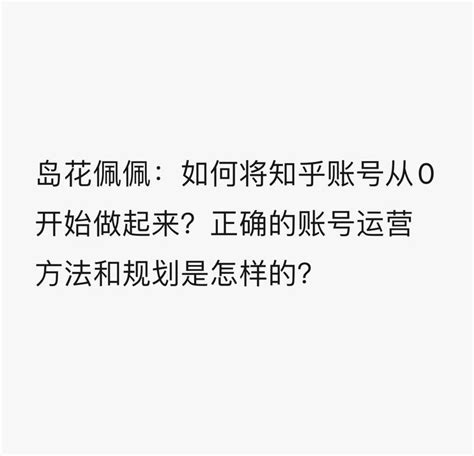 岛花佩佩：如何将知乎账号从0开始做起来？正确的账号运营方法和规划是怎样的？ 知乎