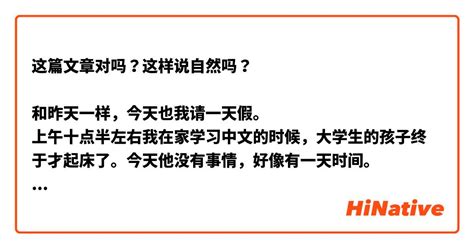 这篇文章对吗？这样说自然吗？ 和昨天一样，今天也我请一天假。 上午十点半左右我在家学习中文的时候，大学生的孩子终于才起床了。今天他没有事情