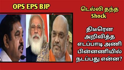 டெல்லி தந்த ஷாக் திடீரென அறிவித்த எடப்பாடி அணி பின்னணியில் நடப்பது என்ன