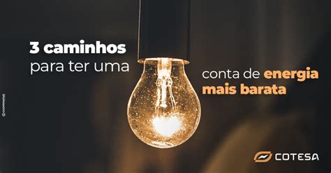 3 Caminhos Para Ter A Sua Conta De Energia Mais Barata Cotesa Energia