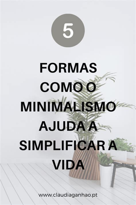 5 formas como o Minimalismo ajuda a simplificar a vida Cláudia Ganhão