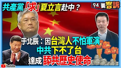 【94要客訴】共產黨「求」夏立言赴中？于北辰：因台灣人不怕軍演！中共下不了台！達成舔共歷史使命 Youtube