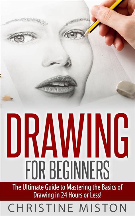 Drawing for Beginners: The Ultimate Guide to Learning How to Master the ...