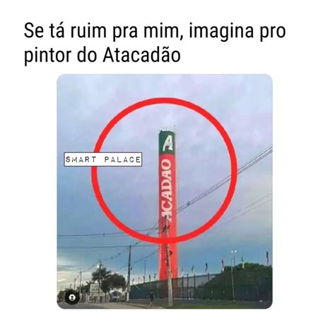 Se tá ruim pra mim imagina pro pintor do Atacadão Memes