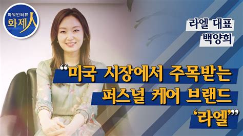 파워인터뷰 화제人 백양희 라엘 대표 “미국 시장에서 주목받는 퍼스널 케어 브랜드 ‘라엘” 머니투데이방송 Youtube