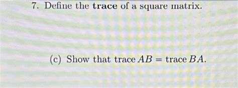 Solved 7. Define the trace of a square matrix. (c) Show that | Chegg.com