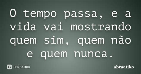 O Tempo Passa E A Vida Vai Mostrando Abraatiko Pensador