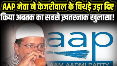 Former Aap Leader Made Serious Allegations Against Kejriwal Youtube