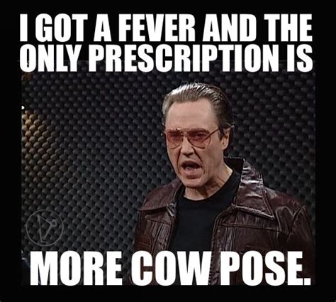 I Got A Fever And The Only Prescription Is More Cow Pose Cow Bell