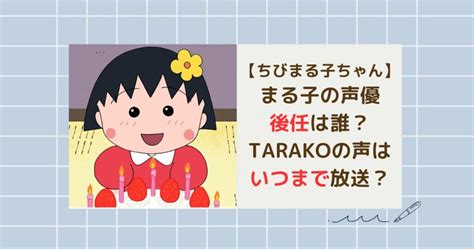 ちびまる子ちゃんでまる子の後任は誰？tarakoの声はいつまで？