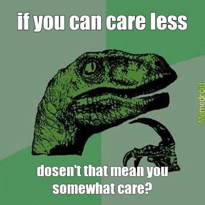 i could care less - Meme by unlimitedmtndew :) Memedroid