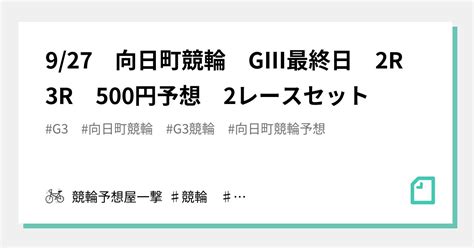 927 向日町競輪 GⅢ最終日 2r 3r 500円予想 2レースセット｜競輪予想屋一撃 ♯競輪 ♯競輪予想｜note