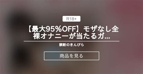 【最大95％off】モザなし全裸オナニーが当たるガチャ⑧ 禁断のきんぴら きんぴら 상품｜판티아 [fantia]