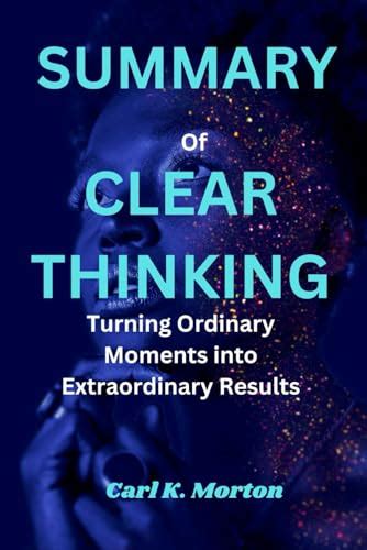 SUMMARY Of CLEAR THINKING Turning Ordinary Moments Into Extraordinary