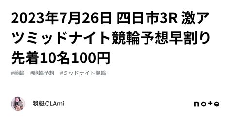 🚴2023年7月26日 四日市3r 🔥激アツ🔥ミッドナイト競輪予想🌃早割り先着10名100円｜競艇競輪ol🌸ami