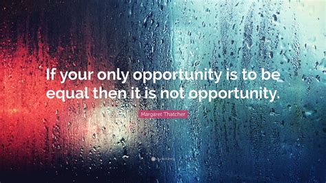 Margaret Thatcher Quote “if Your Only Opportunity Is To Be Equal Then