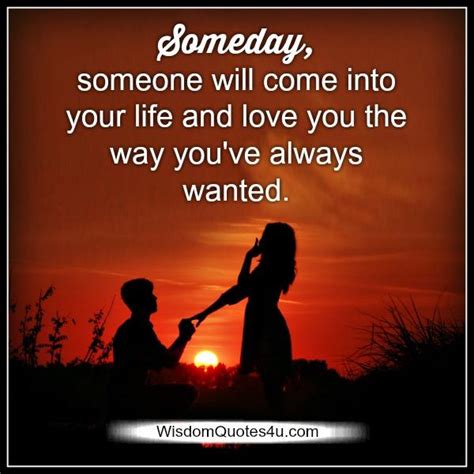 Someday Someone Will Come Into Your Life Wisdom Quotes