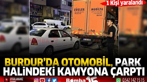 Burdur da otomobil park halindeki kamyona çarptı 1 yaraları Burdur