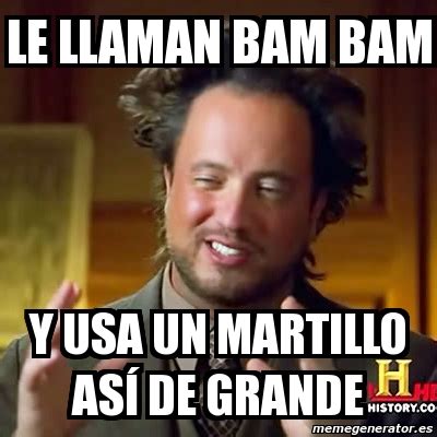 Meme Ancient Aliens - Le llaman bam bam Y usa un martillo asÃ­ de ...