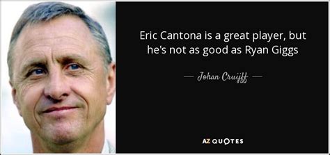 Johan Cruijff quote: Eric Cantona is a great player, but he's not as...