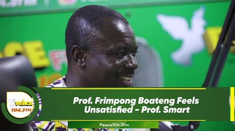 Prof Frimpong Boateng Feels Unsatisfied Prof Smart Youtube