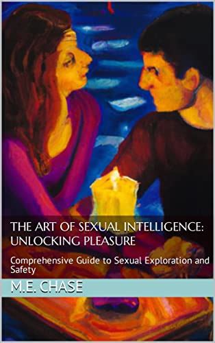 The Art Of Sexual Intelligence Unlocking Pleasure Comprehensive Guide To Sexual Exploration