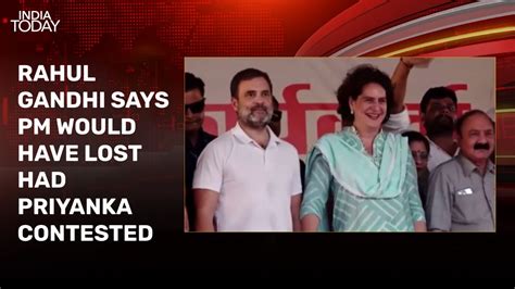 Had Priyanka Fought From Varanasi Pm Modi Would Have Lost Rahul