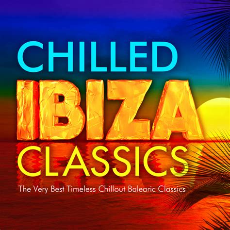 Chilled Ibiza Classics The Very Best Timeless Chillout Balearic