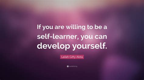 Lailah Ty Akita Quote “if You Are Willing To Be A Self Learner You Can Develop Yourself ”