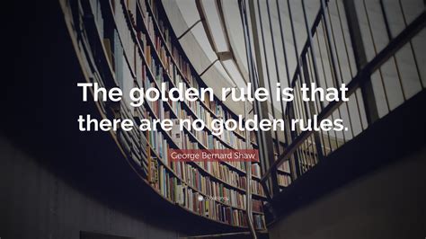 George Bernard Shaw Quote The Golden Rule Is That There Are No Golden