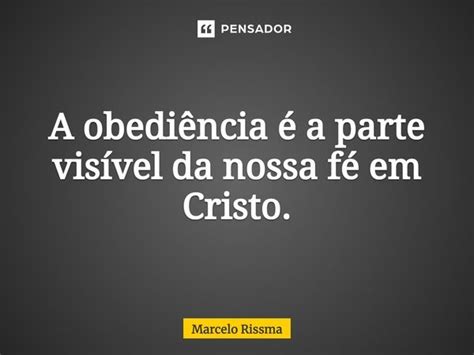 A obediência é a parte visível da Marcelo Rissma Pensador