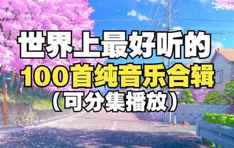 【时长6小时】值得你单曲循环的100首纯音乐合集！世界上最受欢迎的100首纯音乐！适合自习看书的轻音乐！ Bilibilib站无水印视频